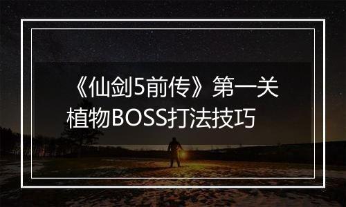 《仙剑5前传》第一关植物BOSS打法技巧