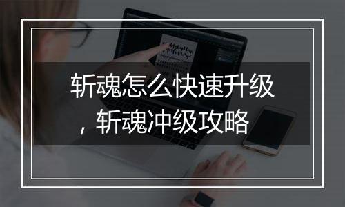 斩魂怎么快速升级，斩魂冲级攻略