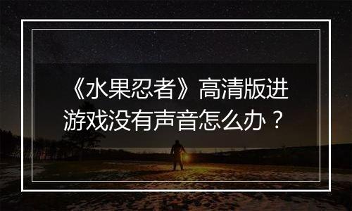 《水果忍者》高清版进游戏没有声音怎么办？