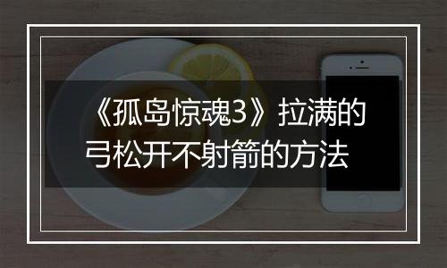 《孤岛惊魂3》拉满的弓松开不射箭的方法