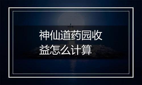 神仙道药园收益怎么计算