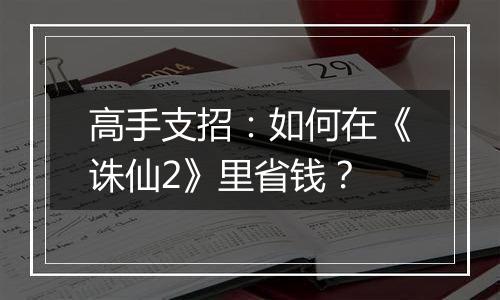高手支招：如何在《诛仙2》里省钱？