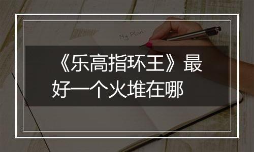 《乐高指环王》最好一个火堆在哪