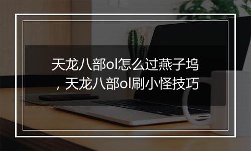 天龙八部ol怎么过燕子坞，天龙八部ol刷小怪技巧