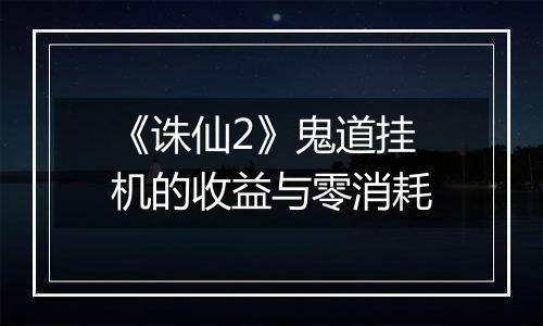 《诛仙2》鬼道挂机的收益与零消耗