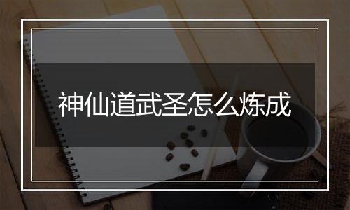 神仙道武圣怎么炼成