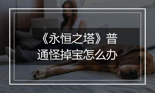 《永恒之塔》普通怪掉宝怎么办