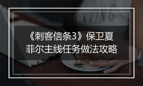 《刺客信条3》保卫夏菲尔主线任务做法攻略