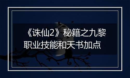 《诛仙2》秘籍之九黎职业技能和天书加点