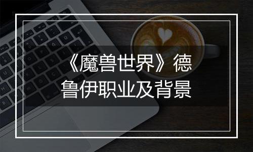 《魔兽世界》德鲁伊职业及背景