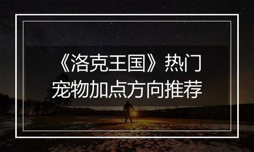 《洛克王国》热门宠物加点方向推荐