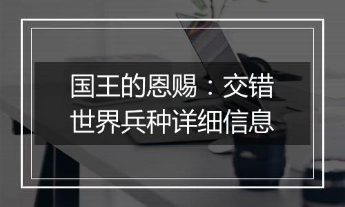 国王的恩赐：交错世界兵种详细信息