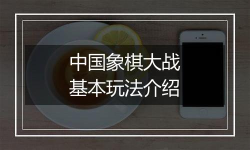 中国象棋大战基本玩法介绍