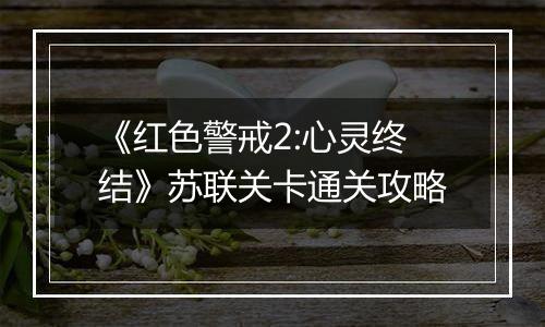 《红色警戒2:心灵终结》苏联关卡通关攻略