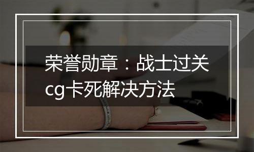 荣誉勋章：战士过关cg卡死解决方法