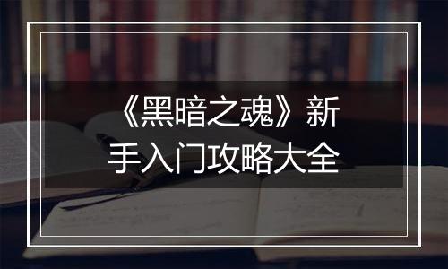 《黑暗之魂》新手入门攻略大全