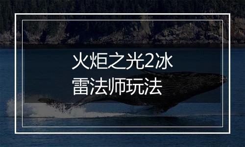 火炬之光2冰雷法师玩法