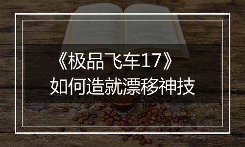 《极品飞车17》如何造就漂移神技