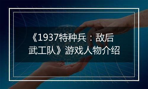 《1937特种兵：敌后武工队》游戏人物介绍