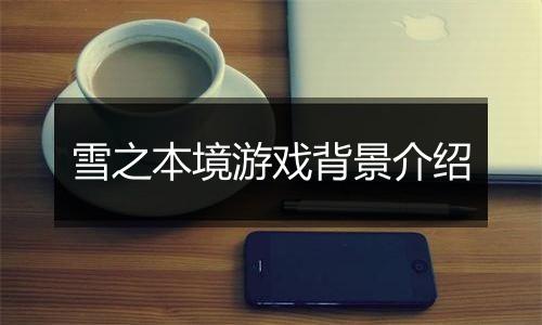 雪之本境游戏背景介绍