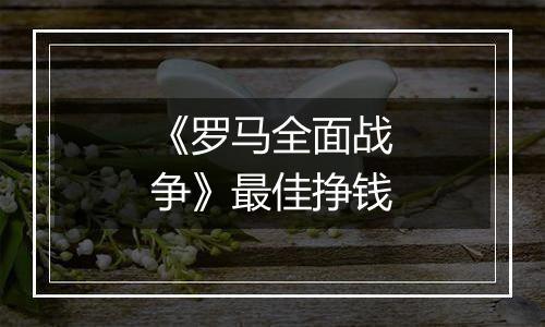《罗马全面战争》最佳挣钱