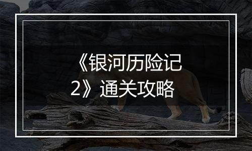 《银河历险记2》通关攻略
