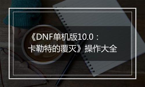 《DNF单机版10.0：卡勒特的覆灭》操作大全