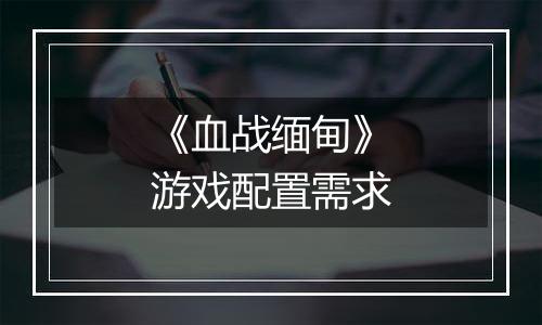 《血战缅甸》游戏配置需求