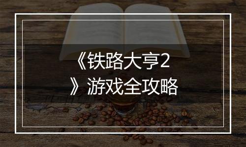 《铁路大亨2》游戏全攻略