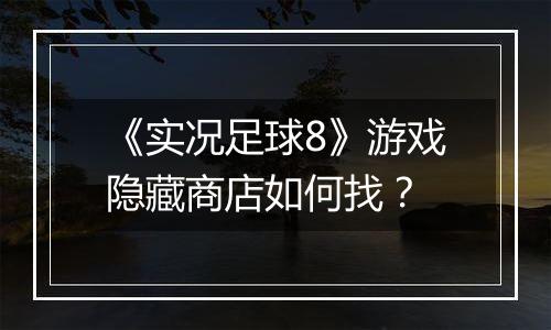 《实况足球8》游戏隐藏商店如何找？