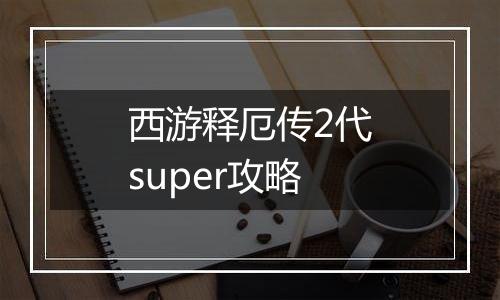 西游释厄传2代super攻略