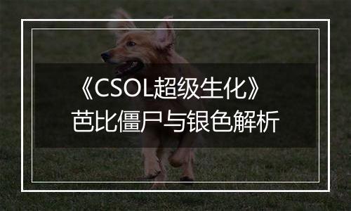 《CSOL超级生化》芭比僵尸与银色解析