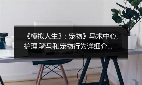 《模拟人生3：宠物》马术中心,护理,骑马和宠物行为详细介绍