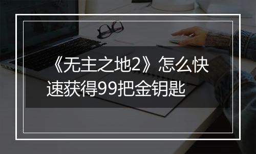 《无主之地2》怎么快速获得99把金钥匙