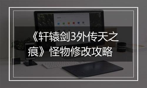 《轩辕剑3外传天之痕》怪物修改攻略