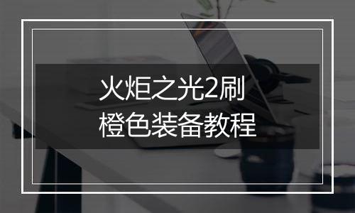 火炬之光2刷橙色装备教程