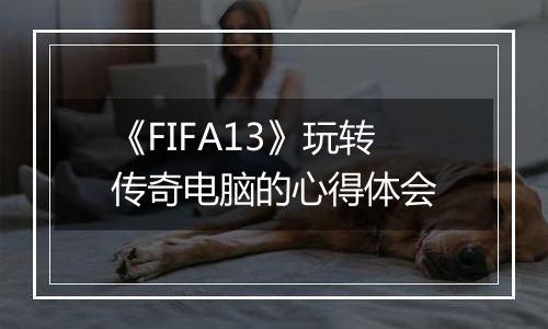 《FIFA13》玩转传奇电脑的心得体会