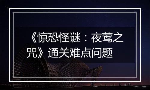 《惊恐怪谜：夜莺之咒》通关难点问题