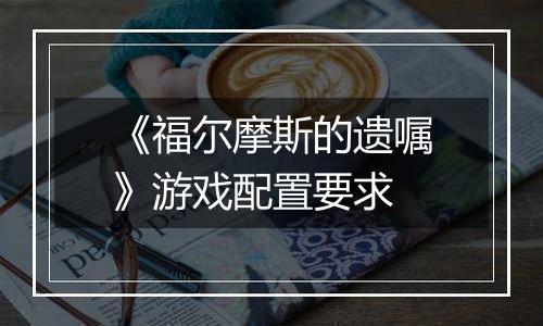 《福尔摩斯的遗嘱》游戏配置要求