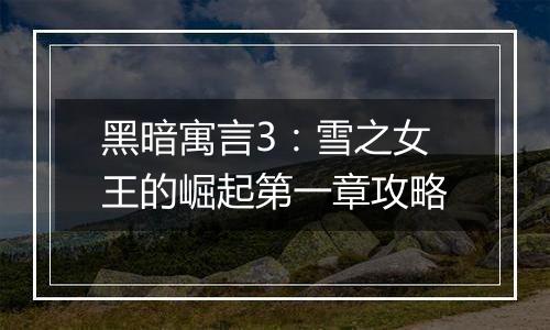 黑暗寓言3：雪之女王的崛起第一章攻略