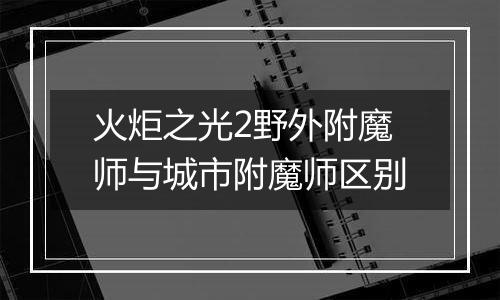 火炬之光2野外附魔师与城市附魔师区别