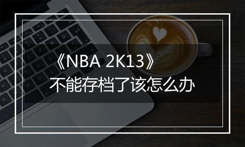 《NBA 2K13》不能存档了该怎么办