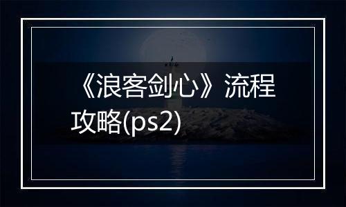 《浪客剑心》流程攻略(ps2)