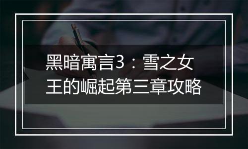 黑暗寓言3：雪之女王的崛起第三章攻略