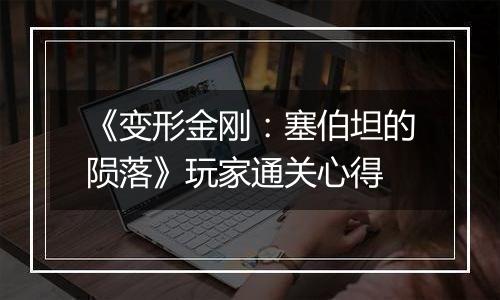 《变形金刚：塞伯坦的陨落》玩家通关心得