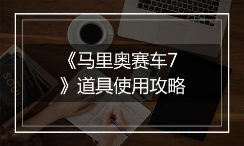 《马里奥赛车7》道具使用攻略