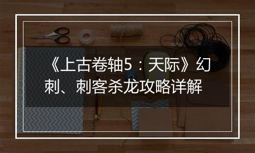 《上古卷轴5：天际》幻刺、刺客杀龙攻略详解