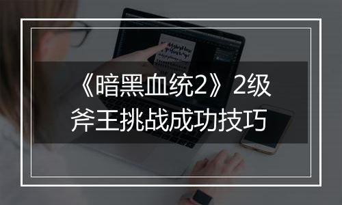 《暗黑血统2》2级斧王挑战成功技巧