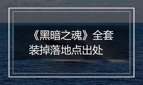 《黑暗之魂》全套装掉落地点出处