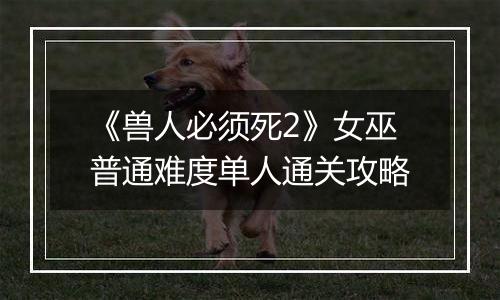 《兽人必须死2》女巫普通难度单人通关攻略